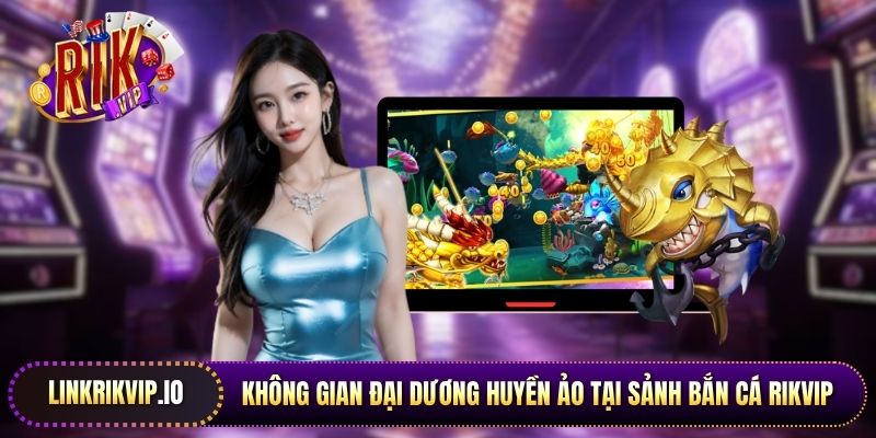 Không gian đại dương huyền ảo tại sảnh bắn cá Rikvip trực tuyến