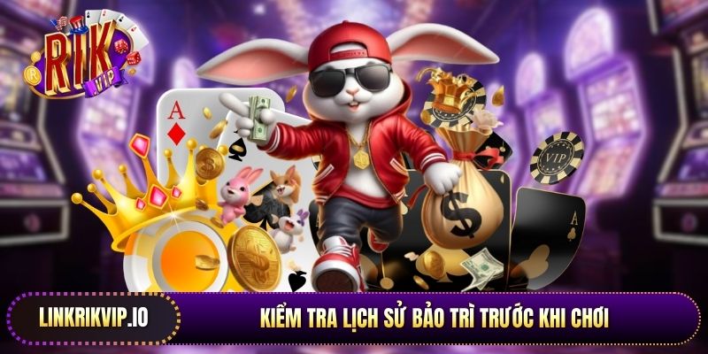 Kiểm tra lịch sử bảo trì trước khi chơi giúp hội viên tránh Rikvip bị lỗi
