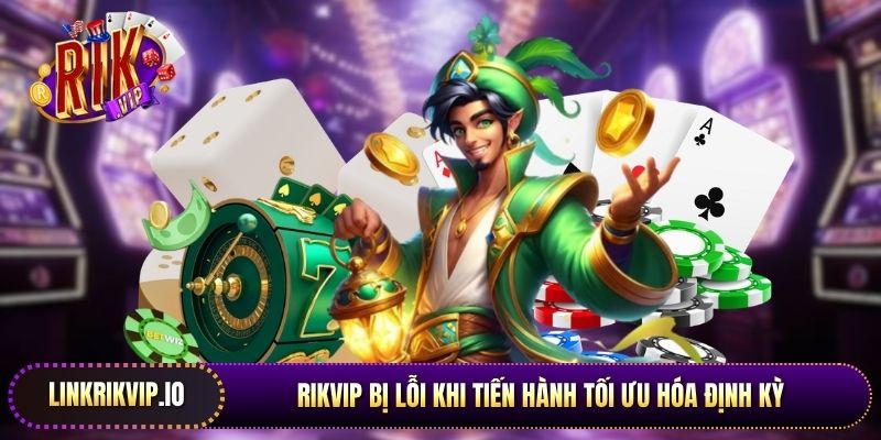 Rikvip bị lỗi khi tiến hành tối ưu hóa định kỳ để nâng cao tính bảo mật 