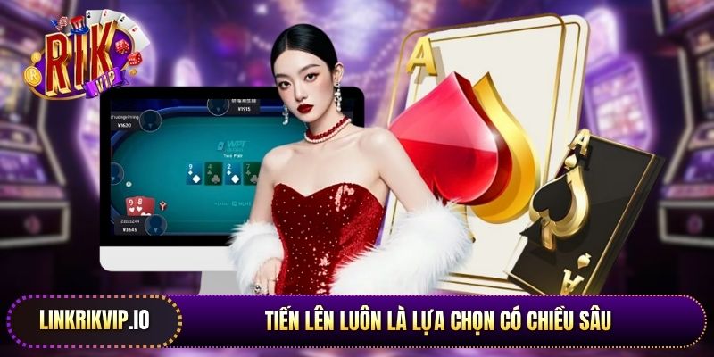  Tiến lên luôn là lựa chọn có chiều sâu và mang lại độ cuốn hút rất riêng