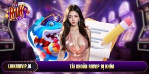Tài Khoản Rikvip Bị Khóa - Cách Xử Lý An Toàn Nhất 2026