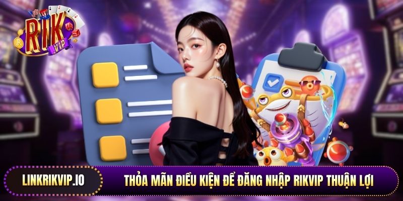 Thỏa mãn điều kiện để đăng nhập Rikvip thuận lợi 